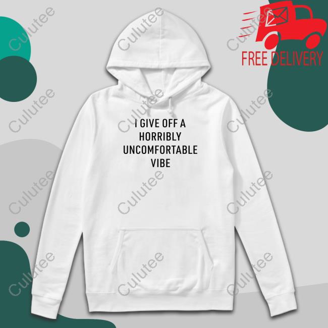 Official Shirts That Go Hard I Give Off A Horribly Uncomfortable Vibe Shirt