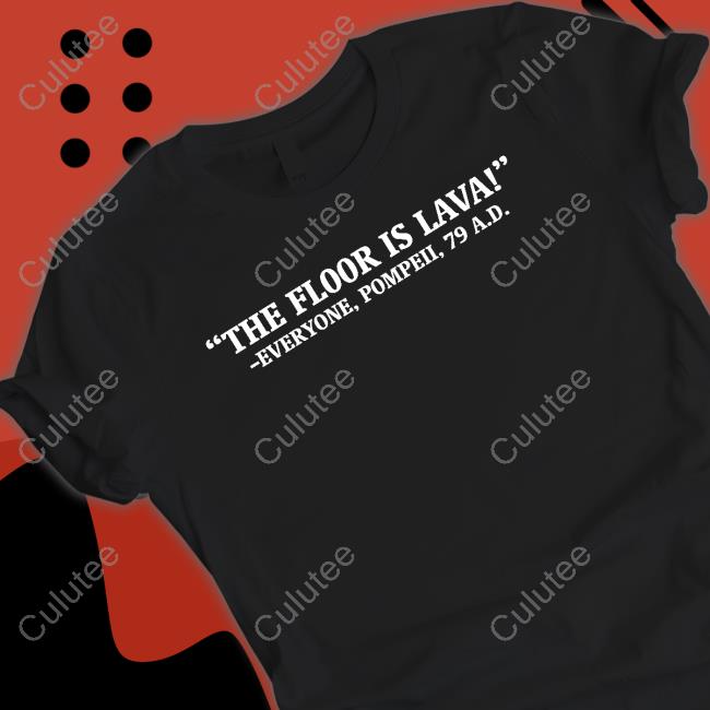 The Floor Is Lava Everyone Pompeii 79 Ad Edition Limited TShirts
