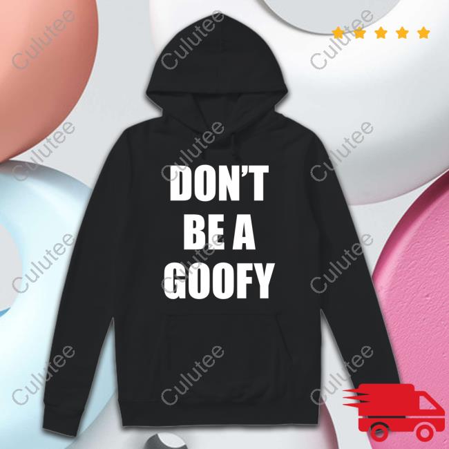 Don't Be A Goofy Shirts