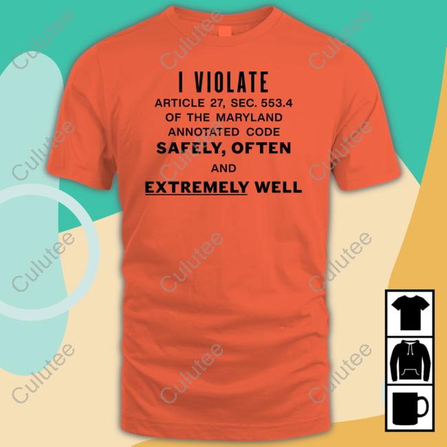 Shirts That Go Hard I Violate Article 27 Sec 553.4 Of The Maryland Annotated Code Safely Often And Extremely Well T Shirt