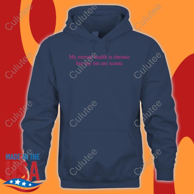 My Mental Health Is Chronic But Me Tits Are Iconic Hoodies