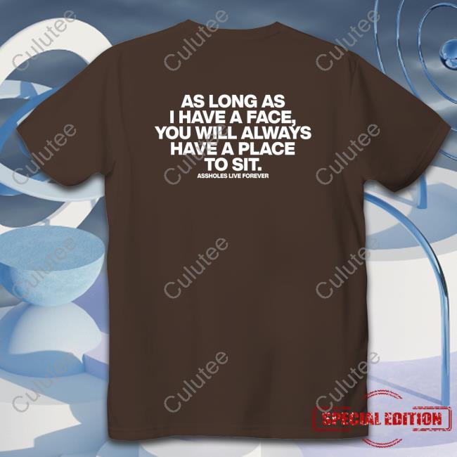 As Long As I Have A Face Shirt Official As Long As I Have A Face You Will Always Have A Place To Sit Shirt