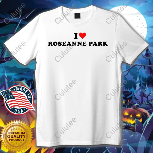 I Love Roseanne Park Shirt
