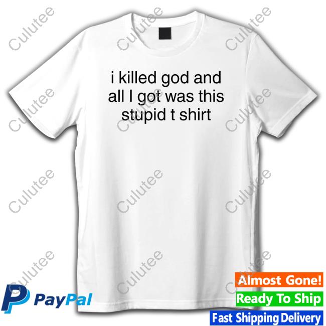 I Killed God And All I Got Was This Stupid T Shirt Shirt