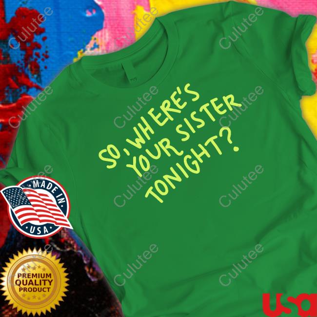 So Where Your Sister Tonight Shirts