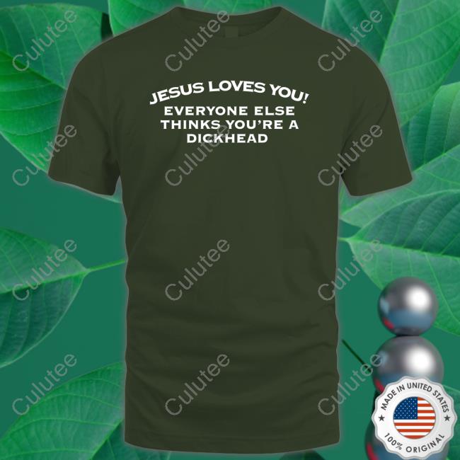 Jesus Loves You Everyone Else Thinks You're A Dickhead Shirt