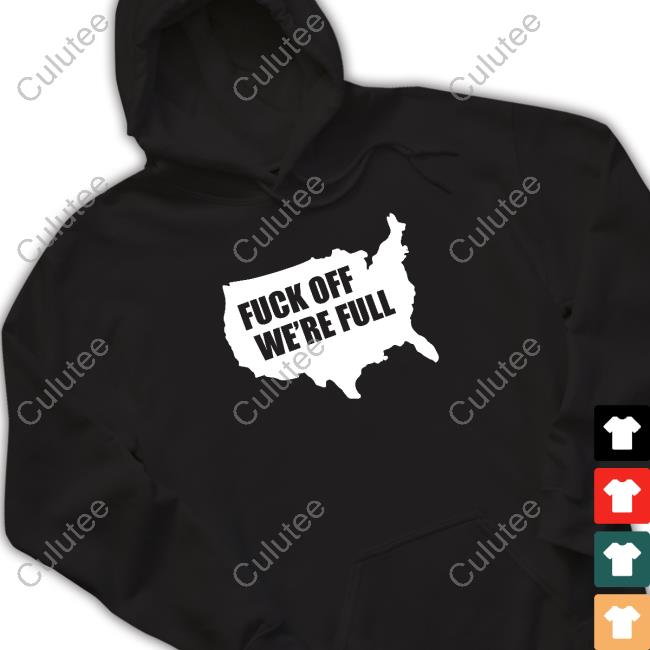 Fuck Off We're Full Shirts