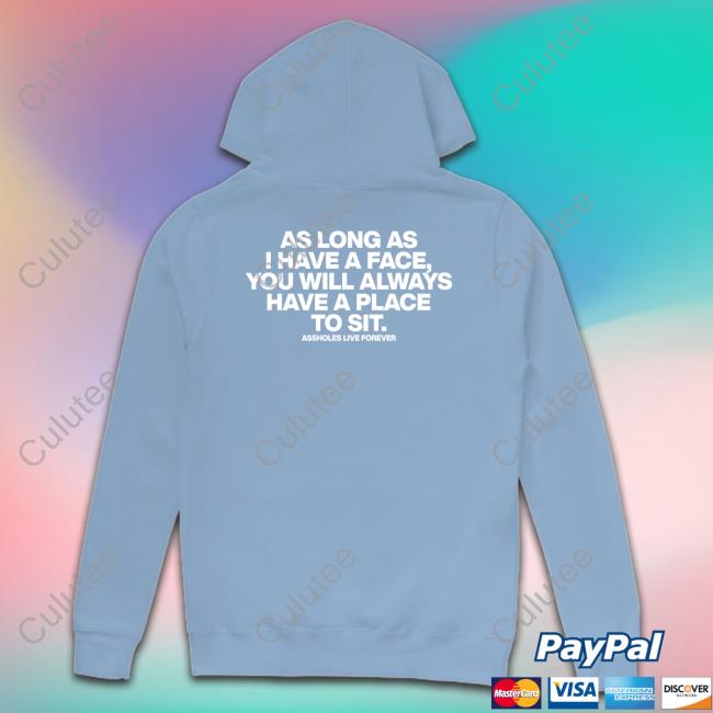 As Long As I Have A Face Shirt As Long As I Have A Face You Will Always Have A Place To Sit Assholes Live Forever Shirt Shirtsthtgohard Shirts That Go Hard