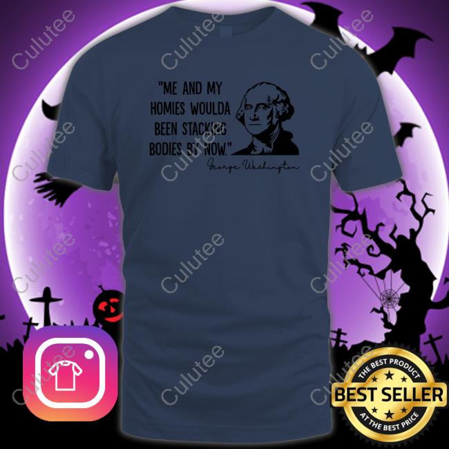 Me And My Homies Woulda Been Stacking Bodies By Now Tee Shirt