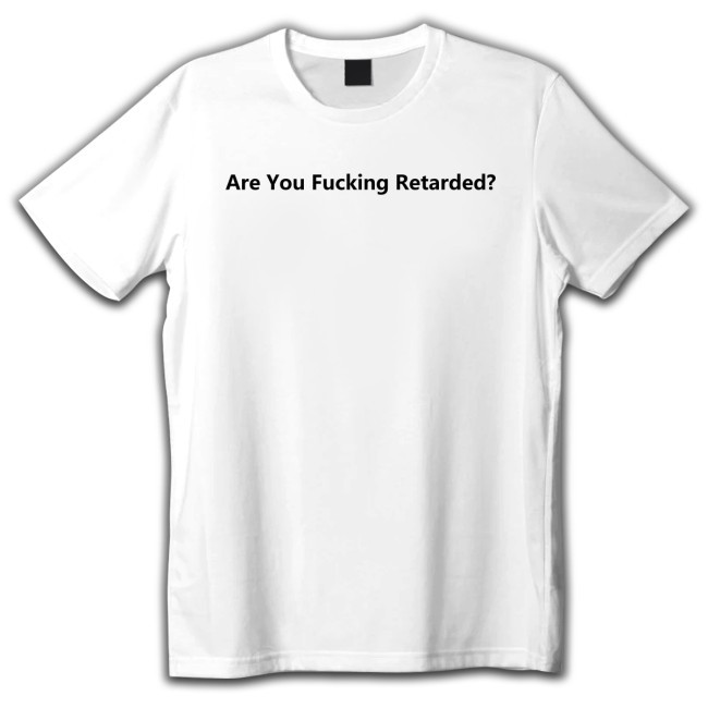 Are You Fucking Retarded New Shirt