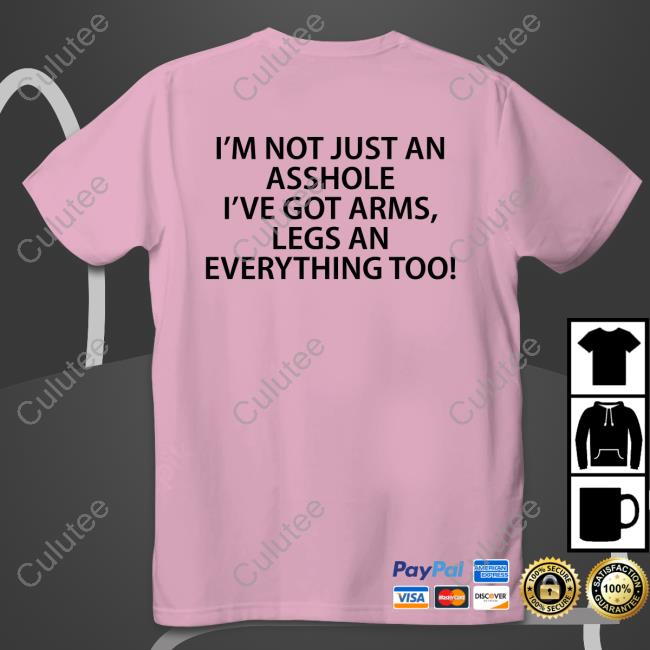 I'm Not Just An Asshole I've Got Arms Legs An Everything Too T-Shirt I'm Not Just An Asshole I've Got Arms Legs An Everything Too Shirt Funny