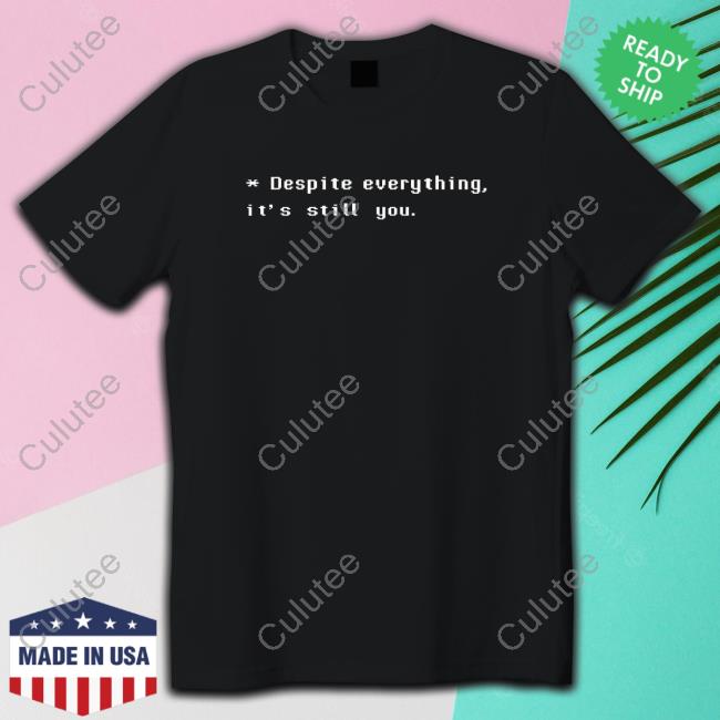 Ashleyroboto Despite Everything It's Still You T-Shirt