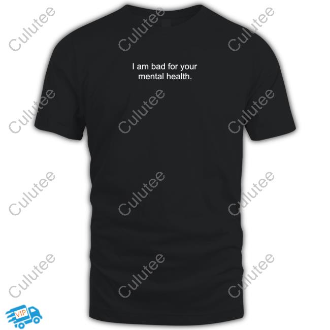 Official I Am Bad For Your Mental Health Shirt