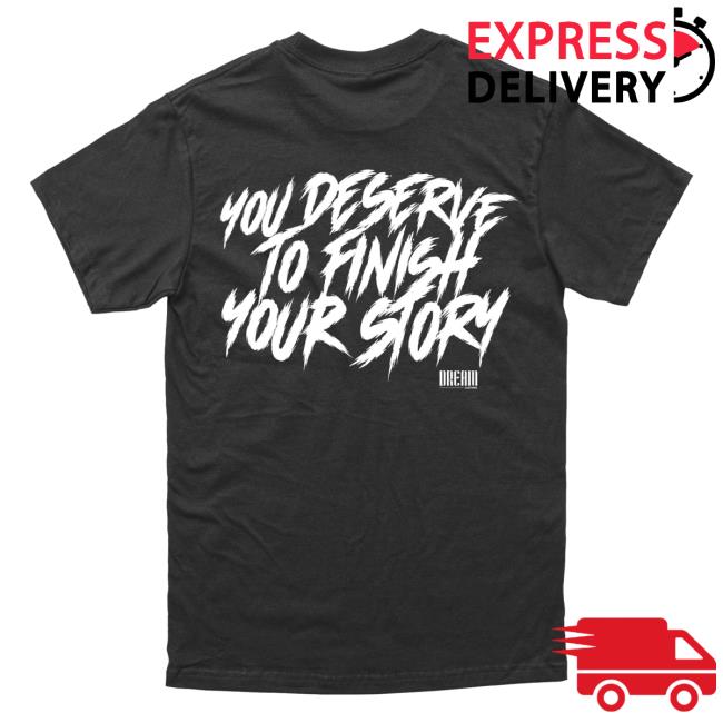 Official Dream Clothing You Deserve To Finish Your Story Tshirt