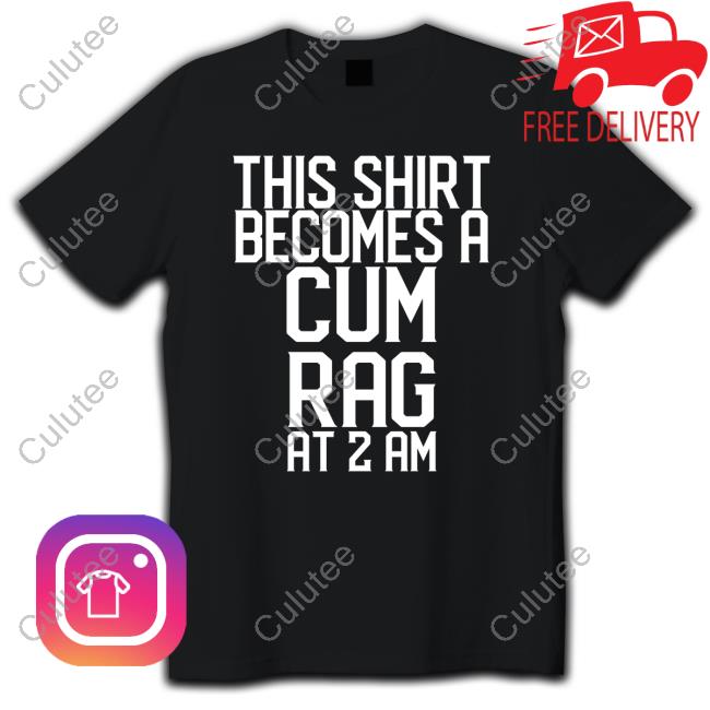 This Shirt I Becomes A Cum Rag At 2 Am Tee Shirt