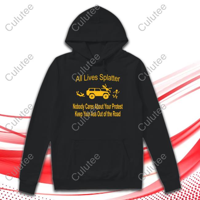 Matt Wallace All Lives Splatter Nobody Cares About Your Protest Keep Your Ass Out Of The Road Shirt Wulfette