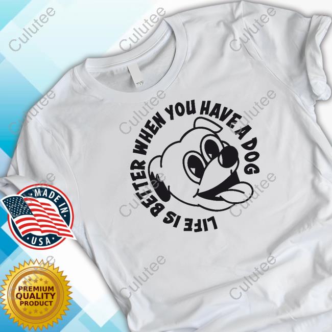 Life Is Better When You Have A Dog T-Shirt