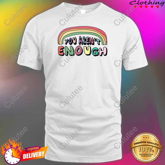You Aren't Enough Shirt