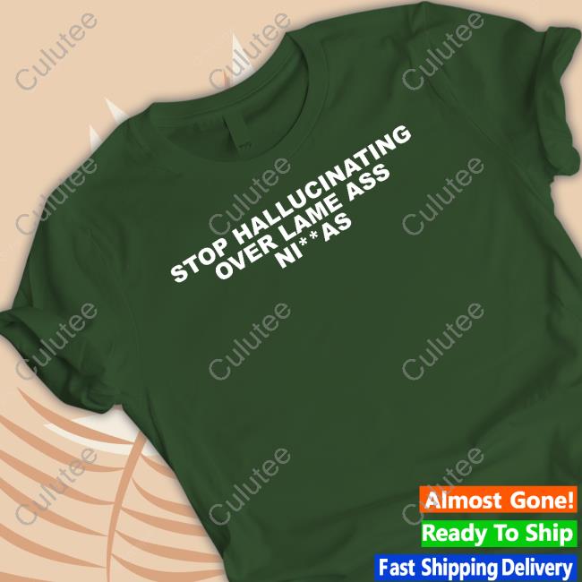Stop Hallucinating Over Lame Ass Niggas Tee
