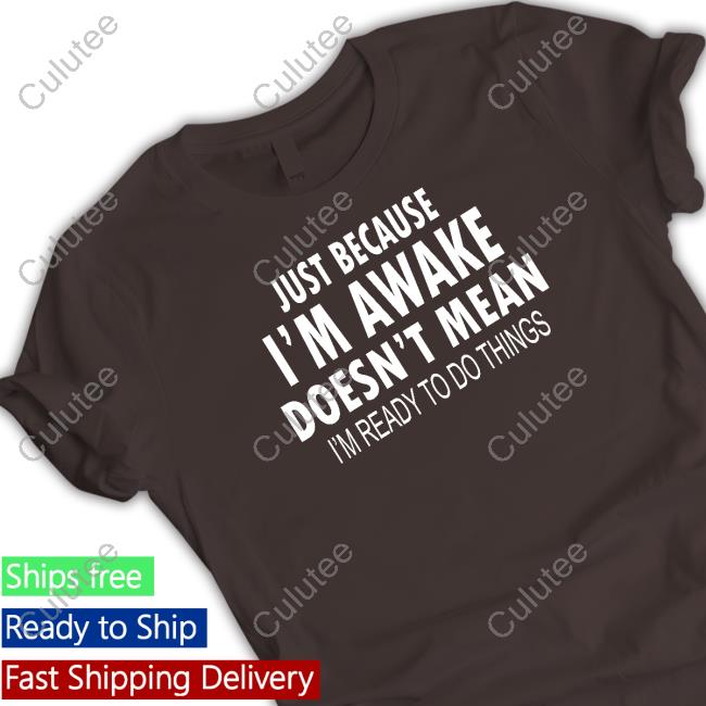 Just Because I'm Awake Funny Tee Degrey