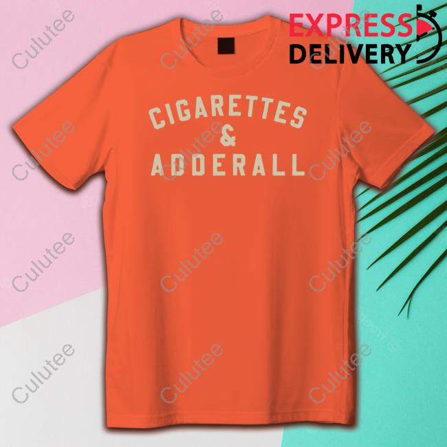 Cigarettes And Adderall Shirts