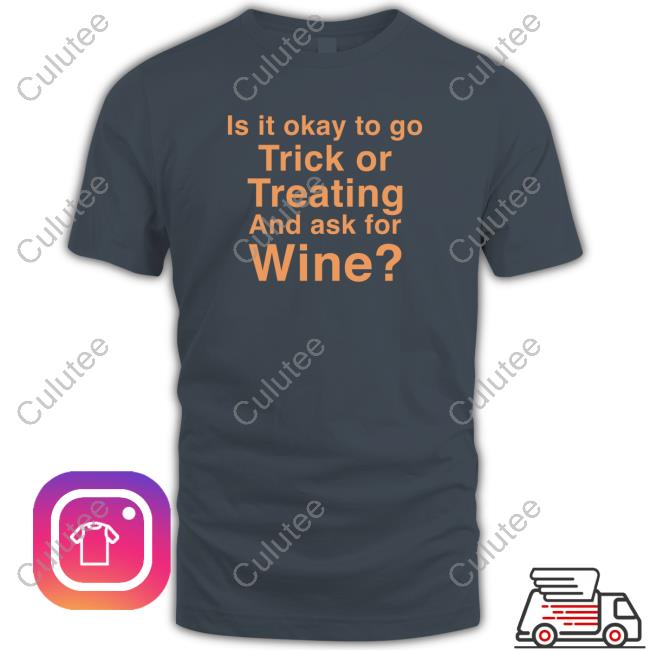 Karen Thompson Is It Okay To Go Trick Or Treating And Ask For Wine Shirt