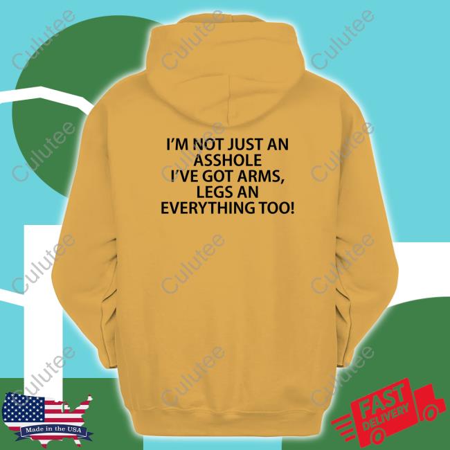 I'm Not Just An Asshole I've Got Arms Legs An Everything Too T-Shirt I'm Not Just An Asshole I've Got Arms Legs An Everything Too T Shirts
