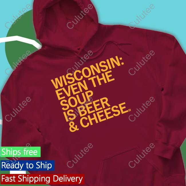 Wisconsin Even The Soup Is Beer & Cheese T Shirt