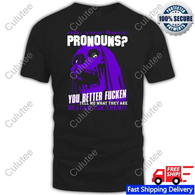 Da Share Zone Shop Oh You Have Pronouns You Better Fucken Shirt