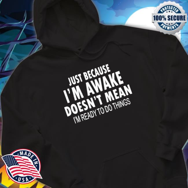Official Just Because I’M Awake Doesn’T Mean I’M Ready To Do Things Crewneck Sweatshirt