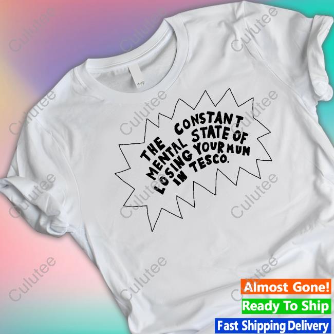 Everpress Merch The Constant Mental State Of Losing Your Mum In Tesco T-Shirt