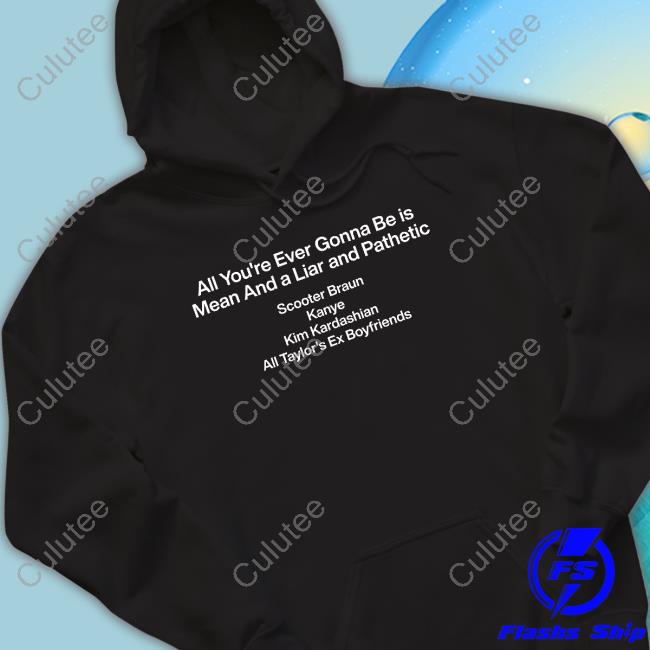 All You're Ever Gonna Be Is Mean And A Liar And Pathetic Scooter Braun Kanye Kim Kardashian All Taylor's Ex Boyfriends Shirts