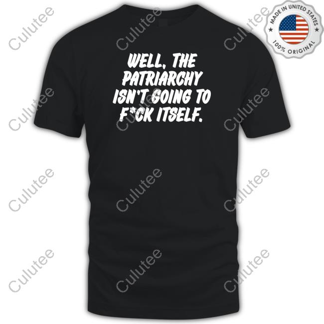 Nordacious Shop Well The Patriarchy Isn't Going To Fuck Itself Shirt