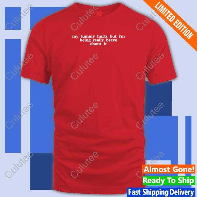My Tummy Hurts But I'm Being Really Brave About It Tee Shirt