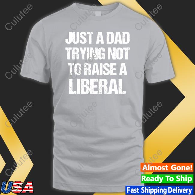 Just A Dad Trying Not To Raise Liberals Shirt Zeek Arkham