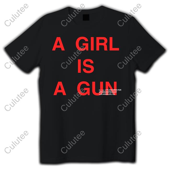 A Girl Is A Gun By Way Of Pleasures For #Feminineproduct Los Angeles Ca Shirt Shirt