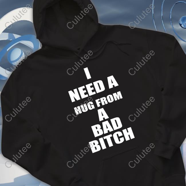 I Need A Hug From A Bad Bitch T-Shirt