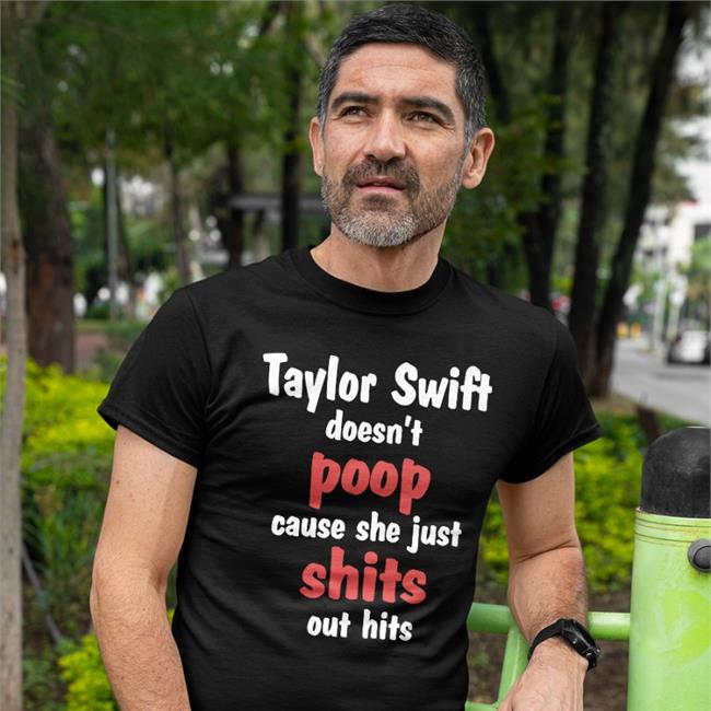 Shirts That Go Hard Taylor Swift Doesn't Poop Cause She Just Shits Out Hits Sweatshirts Taylor Swift Doesn't Poop Cause She Just Shits Out Hits Shirts