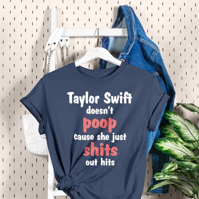 Shirts That Go Hard Taylor Swift Doesn't Poop Cause She Just Shits Out Hits Sweatshirts Taylor Swift Doesn't Poop Cause She Just Shits Out Hits Shirt
