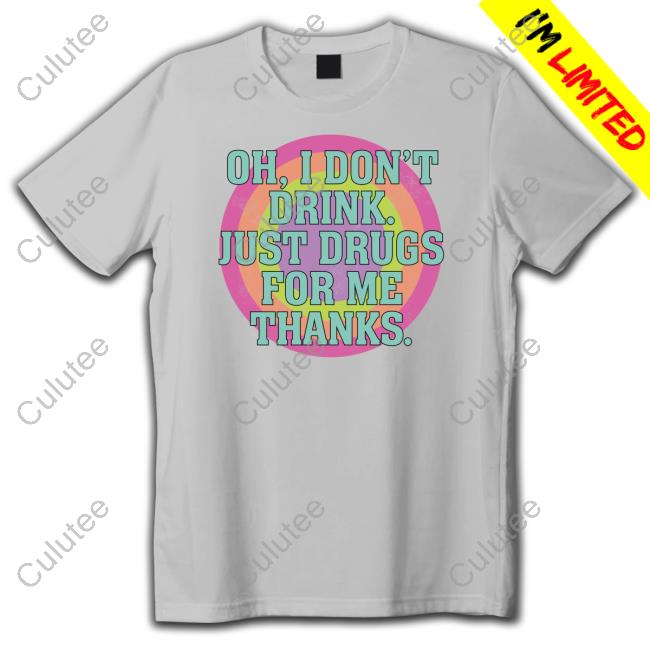 Official Oh I Don't Drink Just Drugs For Me Thanks Shirt