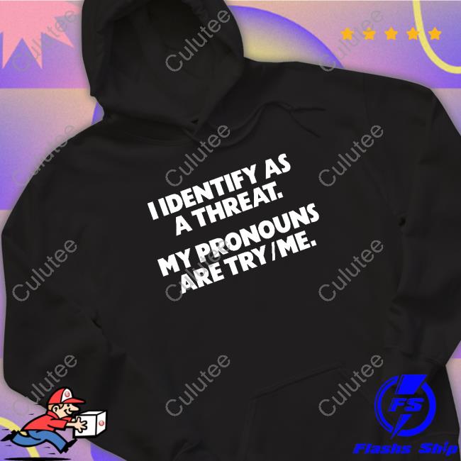 I Identify As A Threat. My Pronouns Are Try Me. Tee