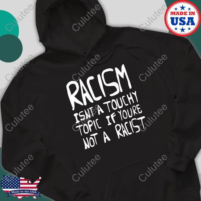 Racism Isnt A Touchy Topic If Youre Not A Racist Hoodies