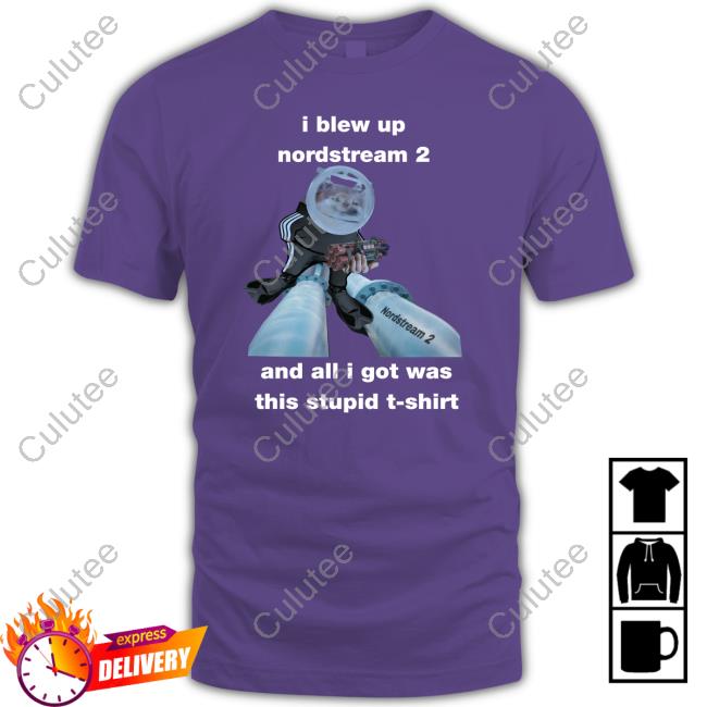 Official I Blew Up Nordstream 2 And All I Got Was This Stupid Shirts