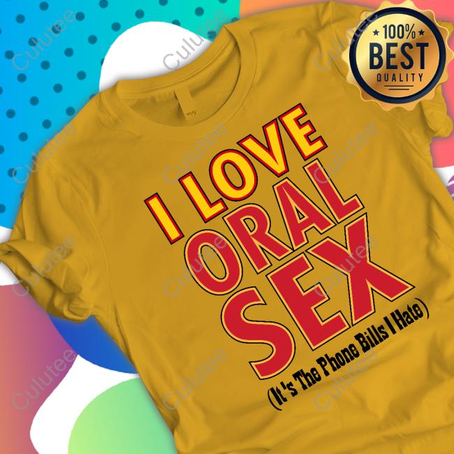 I Love Oral Sex It's The Phone Bills I Hate T Shirt