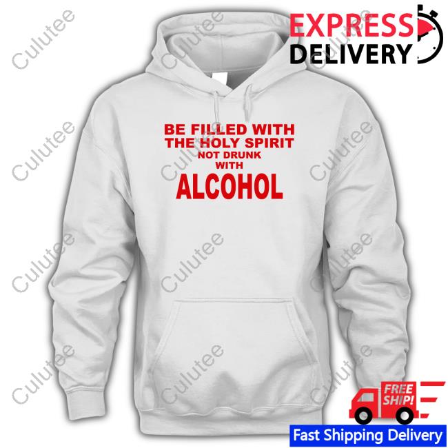 Shirts That Go Hard Be Filled With The Holy Spirit Not Drunk With Alcohol Shirts