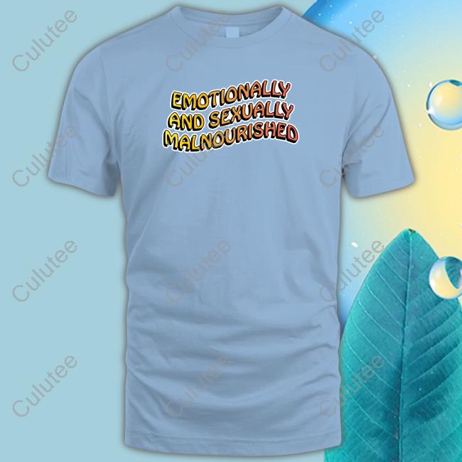Shirts That Go Hard Emotionally And Sexually Malnourished T Shirts