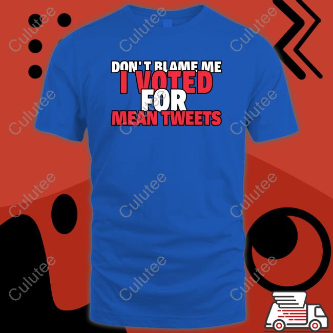 Don't Blame Me I Voted For Mean Tweets Trump Tee Shirt