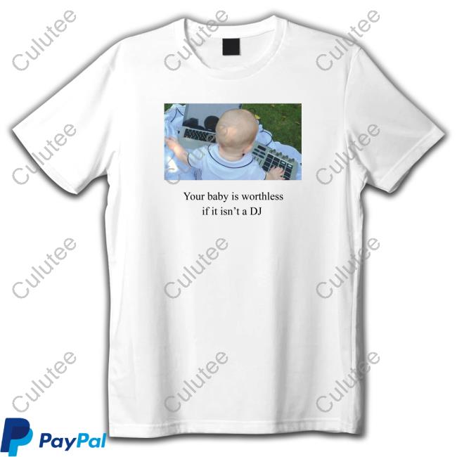 Your Baby Is Worthless If It Isn't A Dj Long Sleeve T Shirt