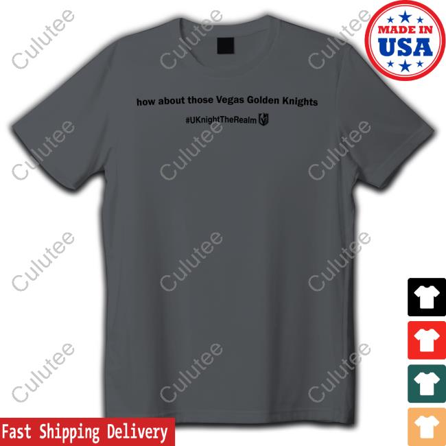 Vegas Golden Knights Gear How About Those Vegas Golden Knights # Uknighttherealm T Shirt