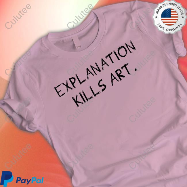 Explanation Kills Art T Shirt
